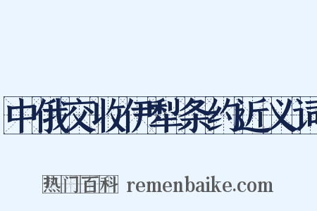 中俄交收伊犁条约近义词是什么意思的图片